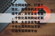 太仓网站制作，打造个性化、高效率的企业网络平台，太仓企业专属，个性化高效网站定制服务，太仓企业专属，个性化高效网站定制，打造专属网络平台