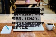 优化排名策略，提升您的网站在搜索引擎中的可见度，SEO优化，如何提升您网站的搜索引擎可见度