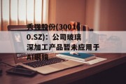 秀强股份(300160.SZ)：公司玻璃深加工产品暂未应用于AI眼镜