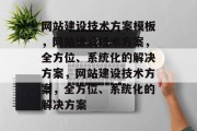 网站建设技术方案模板，网站建设技术方案，全方位、系统化的解决方案，网站建设技术方案，全方位、系统化的解决方案
