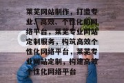 莱芜网站制作，打造专业、高效、个性化的网络平台，莱芜专业网站定制服务，构筑高效个性化网络平台，莱芜专业网站定制，构建高效个性化网络平台