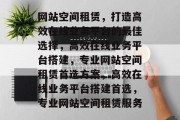 网站空间租赁，打造高效在线业务平台的最佳选择，高效在线业务平台搭建，专业网站空间租赁首选方案，高效在线业务平台搭建首选，专业网站空间租赁服务