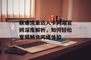 联通流量达人卡网站官网深度解析，如何轻松享受畅快网络体验