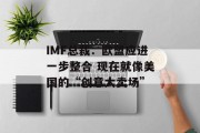 IMF总裁：欧盟应进一步整合 现在就像美国的“创意大卖场”