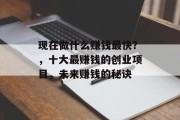 现在做什么赚钱最快?,十大最赚钱的创业项目,未来赚钱的秘诀