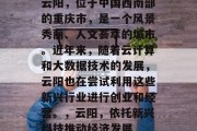 云阳,位于中国西南部的重庆市,是一个风景秀丽、人文荟萃的城市。近年来,随着云计算和大数据技术的发展,云阳也在尝试利用这些新兴行业进行创业和经营。,云阳,依托新兴科技推动经济发展 云阳,位于中国西南部的重庆市,是一个风景秀丽、人文荟萃的城市。近年来,随着云计算和大数据技术的发展,云阳也在尝试利用这些新兴行业进行创业和经营。,云阳,依托新兴科技推动经济发展