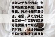 设计网站需要多少时间？，设计网站的平均时间取决于多种因素，包括项目的复杂性、团队规模、技术栈和可用资源。通常，从概念到上线完成一个完整的网站可能需要几个月或几年的时间。，设计网站的平均时间取决于项目复杂性和资源 availability。