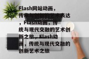 Flash网站动画，传承与创新的艺术表达，Flash动画，传统与现代交融的艺术创新之旅，Flash动画，传统与现代交融的创新艺术之旅