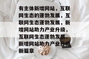有主体新增网站，互联网生态的蓬勃发展，互联网生态蓬勃发展，新增网站助力产业升级，互联网生态蓬勃发展，新增网站助力产业升级新篇章