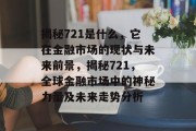 揭秘721是什么，它在金融市场的现状与未来前景，揭秘721，全球金融市场中的神秘力量及未来走势分析