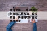 赚钱之道——快速赚取财富的几种方法,轻松致富,快速赚取财富的多种方法