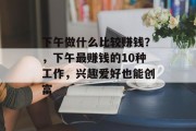 下午做什么比较赚钱？，下午最赚钱的10种工作，兴趣爱好也能创富