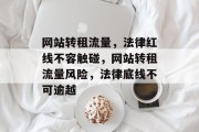 网站转租流量，法律红线不容触碰，网站转租流量风险，法律底线不可逾越