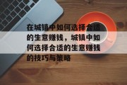 在城镇中如何选择合适的生意赚钱，城镇中如何选择合适的生意赚钱的技巧与策略