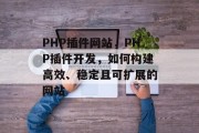PHP插件网站，PHP插件开发，如何构建高效、稳定且可扩展的网站