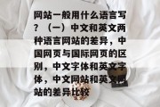 网站一般用什么语言写？（一）中文和英文两种语言网站的差异，中国网页与国际网页的区别，中文字体和英文字体，中文网站和英文网站的差异比较