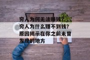 穷人为何无法赚钱?,穷人为什么赚不到钱?原因揭示在你之前未曾发现的地方 穷人为何无法赚钱?,穷人为什么赚不到钱?原因揭示在你之前未曾发现的地方
