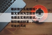 睡前做什么能赚钱？这篇文章将为您提供一些有趣且实用的建议。，赚取睡前财富，20种可能的方式