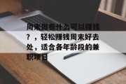 周末做些什么可以赚钱?,轻松赚钱周末好去处,适合各年龄段的兼职项目 周末做些什么可以赚钱?,轻松赚钱周末好去处,适合各年龄段的兼职项目