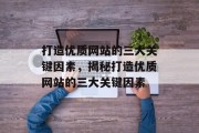 打造优质网站的三大关键因素，揭秘打造优质网站的三大关键因素