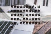 免费查询流量网站，轻松掌握网络数据，助力企业决策，网络数据洞察利器，免费流量查询网站，助力企业精准决策