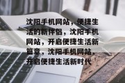 沈阳手机网站，便捷生活的新伴侣，沈阳手机网站，开启便捷生活新篇章，沈阳手机网站，开启便捷生活新时代
