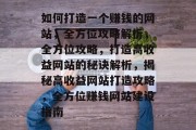 如何打造一个赚钱的网站，全方位攻略解析，全方位攻略，打造高收益网站的秘诀解析，揭秘高收益网站打造攻略，全方位赚钱网站建设指南