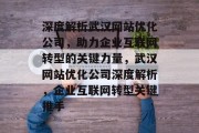 深度解析武汉网站优化公司，助力企业互联网转型的关键力量，武汉网站优化公司深度解析，企业互联网转型关键推手