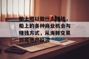 船上可以做什么赚钱，船上的各种商业机会与赚钱方式，从海鲜交易到房地产投资