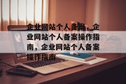 企业网站个人备案，企业网站个人备案操作指南，企业网站个人备案操作指南
