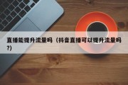 直播能提升流量吗（抖音直播可以提升流量吗?）