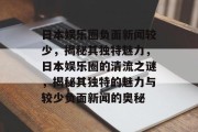 日本娱乐圈负面新闻较少，揭秘其独特魅力，日本娱乐圈的清流之谜，揭秘其独特的魅力与较少负面新闻的奥秘