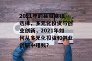 2021年的县城赚钱选择，多元化投资与创业创新，2021年如何从多元化投资和创业创新中赚钱？