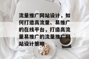 流量推广网站设计，如何打造高流量、易推广的在线平台，打造高流量易推广的流量推广网站设计策略
