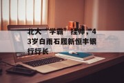 北大“学霸”挂帅，43岁白雨石履新恒丰银行行长