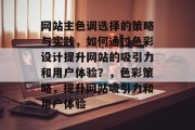 网站主色调选择的策略与实践，如何通过色彩设计提升网站的吸引力和用户体验？，色彩策略，提升网站吸引力和用户体验