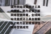 国外网站流量统计工具大盘点，助力企业了解网络营销效果，全球网站流量统计工具全面解析，助力企业精准评估网络营销成效