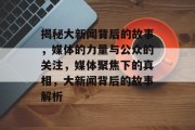 揭秘大新闻背后的故事，媒体的力量与公众的关注，媒体聚焦下的真相，大新闻背后的故事解析