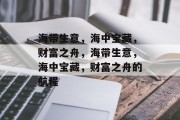 海带生意，海中宝藏，财富之舟，海带生意，海中宝藏，财富之舟的航程