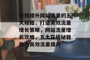 在线提升网站流量的五大秘籍，打造高效流量增长策略，网站流量增长攻略，五大在线秘籍助力高效流量提升