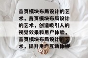 首页模块布局设计的艺术，首页模块布局设计的艺术，创造吸引人的视觉效果和用户体验，首页模块布局设计的艺术，提升用户互动体验