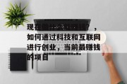 现在做什么能赚钱？，如何通过科技和互联网进行创业，当前最赚钱的项目