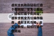 虚拟主机助你轻松打造个性网站，全方位教程，轻松打造个性网站，虚拟主机全方位操作指南，虚拟主机攻略，全方位教程，轻松打造个性网站