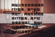 网站公司无故拒绝提供FTP服务，用户权益何在？，网站无故拒提供FTP服务，用户权益谁来保障？，网站FTP服务被无故拒绝，用户权益保护困境待解