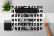 长沙网站外包公司的选择与优势分析，长沙网站外包公司的选择与优势分析，长沙网站外包公司的选择与优势分析，专业团队、高效服务