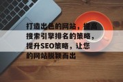 打造出色的网站，提高搜索引擎排名的策略，提升SEO策略，让您的网站脱颖而出