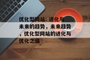 优化型网站: 进化与未来的趋势，未来趋势，优化型网站的进化与优化之道