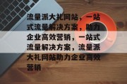 流量派大礼网站，一站式流量解决方案，助力企业高效营销，一站式流量解决方案，流量派大礼网站助力企业高效营销