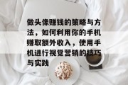 做头像赚钱的策略与方法,如何利用你的手机赚取额外收入,使用手机进行视觉营销的技巧与实践 做头像赚钱的策略与方法,如何利用你的手机赚取额外收入,使用手机进行视觉营销的技巧与实践