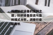 投资针织设备的盈利之道,针织设备投资与盈利模式分析,洞察行业的商机 投资针织设备的盈利之道,针织设备投资与盈利模式分析,洞察行业的商机